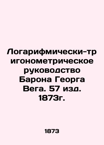 Baron Georg Vega's Logarithmic-Trigonometric Guide, 57 ed. 1873. In Russian (ask us if in doubt)/Logarifmicheski-trigonometricheskoe rukovodstvo Barona Georga Vega. 57 izd. 1873g. - landofmagazines.com