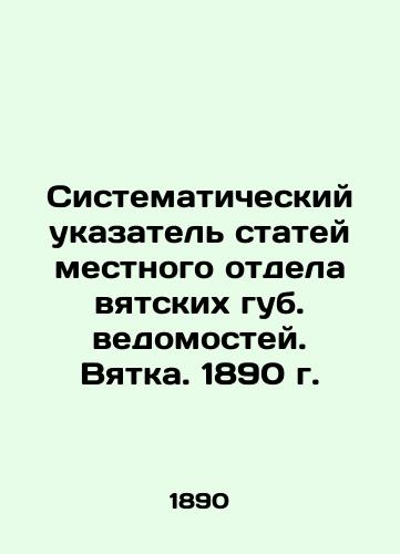 Systematic Index of Articles of the Local Department of Vyatka Provinces. Vyatka. 1890 In Russian (ask us if in doubt)/Sistematicheskiy ukazatel' statey mestnogo otdela vyatskikh gub. vedomostey. Vyatka. 1890 g. - landofmagazines.com