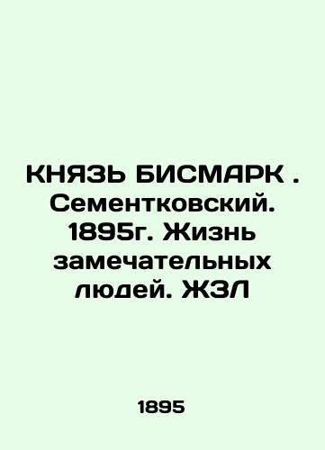 BISMARK KNOWN. Sementkovsky. 1895. The lives of remarkable people In Russian (ask us if in doubt)/KNYaZ' BISMARK. Sementkovskiy. 1895g. Zhizn' zamechatel'nykh lyudey. ZhZL - landofmagazines.com