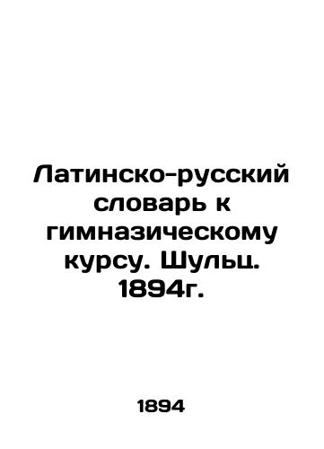 Latin-Russian Dictionary for Gymnasium Course. Schulz. 1894. In Russian (ask us if in doubt)/Latinsko-russkiy slovar' k gimnazicheskomu kursu. Shul'ts. 1894g. - landofmagazines.com