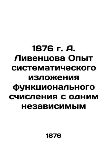 A. Liventsova's 1876 Experience in the Systematic Explanation of Functional Calculation with One Independent In Russian (ask us if in doubt)/1876 g. A. Liventsova Opyt sistematicheskogo izlozheniya funktsional'nogo schisleniya s odnim nezavisimym - landofmagazines.com