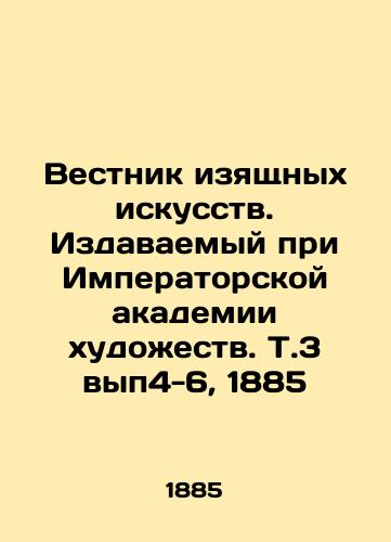 Bulletin of Fine Arts. Published at the Imperial Academy of Arts. Vol. 3, vol. 4-6, 1885 In Russian (ask us if in doubt)/Vestnik izyashchnykh iskusstv. Izdavaemyy pri Imperatorskoy akademii khudozhestv. T.3 vyp4-6, 1885 - landofmagazines.com