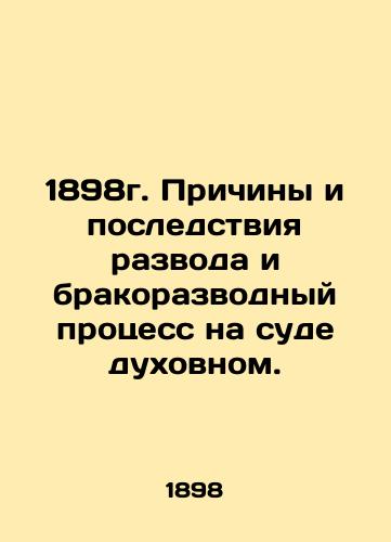 1898. Causes and Consequences of Divorce and Divorce in a Spiritual Court. In Russian (ask us if in doubt)/1898g. Prichiny i posledstviya razvoda i brakorazvodnyy protsess na sude dukhovnom. - landofmagazines.com