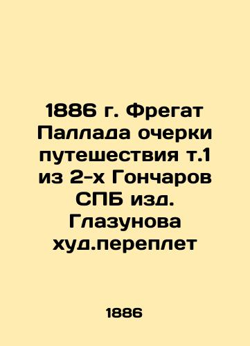1886 Frigate of the Pallada Essays on the Journey vol. 1 of the 2 Goncharov's of St. Petersburg, published by Glazunov Worst Binding In Russian (ask us if in doubt)/1886 g. Fregat Pallada ocherki puteshestviya t.1 iz 2-kh Goncharov SPB izd. Glazunova khud.pereplet - landofmagazines.com