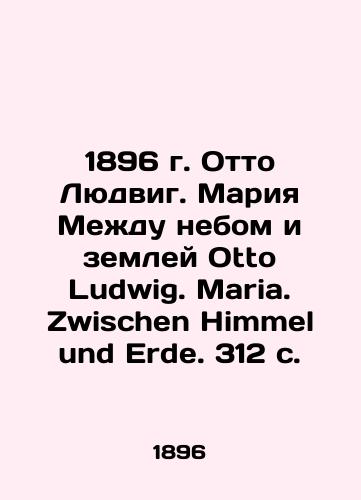 1896 Otto Ludwig. Maria Between heaven and earth Otto Ludwig. Maria. Zwischen Himmel und Erde. 312 p. In Russian (ask us if in doubt)/1896 g. Otto Lyudvig. Mariya Mezhdu nebom i zemley Otto Ludwig. Maria. Zwischen Himmel und Erde. 312 s. - landofmagazines.com