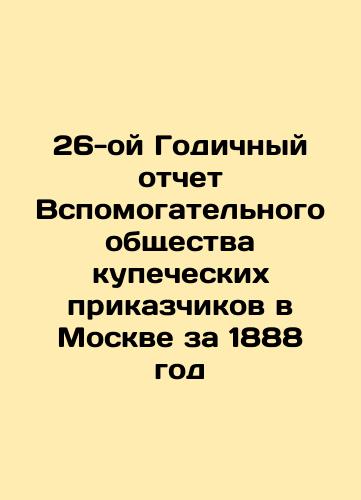 The 26th Annual Report of the Auxiliary Company of Merchants in Moscow for 1888 In Russian (ask us if in doubt)/26-oy Godichnyy otchet Vspomogatel'nogo obshchestva kupecheskikh prikazchikov v Moskve za 1888 god - landofmagazines.com