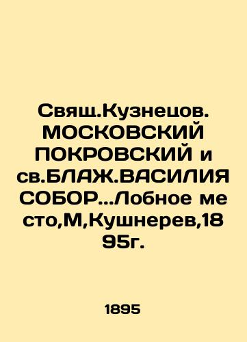 Svyat.Kuznetsov. MOSCOW POKROVSKY and Svyat.BLAZH.VASILIA SOBOR.. Frontal place, M, Kushnerev, 1895. In Russian (ask us if in doubt)/Svyashch.Kuznetsov. MOSKOVSKIY POKROVSKIY i sv.BLAZh.VASILIYa SOBOR..Lobnoe mesto,M,Kushnerev,1895g. - landofmagazines.com