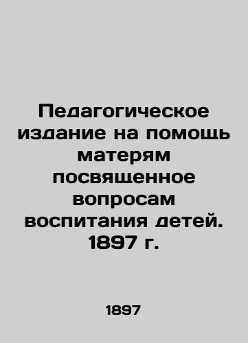 A pedagogical publication to help mothers raise their children. 1897 In Russian (ask us if in doubt)/Pedagogicheskoe izdanie na pomoshch' materyam posvyashchennoe voprosam vospitaniya detey. 1897 g. - landofmagazines.com