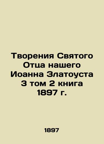 The Creations of Our Holy Father John Chrysostom, Book 3, Book 2, 1897 In Russian (ask us if in doubt)/Tvoreniya Svyatogo Ottsa nashego Ioanna Zlatousta 3 tom 2 kniga 1897 g. - landofmagazines.com