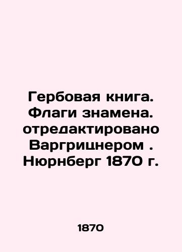 The Coat of Arms. Flags of the Significance. Edited by Wargrizner. Nuremberg 1870 In Russian (ask us if in doubt)/Gerbovaya kniga. Flagi znamena. otredaktirovano Vargritsnerom. Nyurnberg 1870 g. - landofmagazines.com