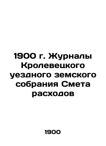 1900 Journal of Krolevets County Provincial Assembly Cost estimate In Russian (ask us if in doubt)/1900 g. Zhurnaly Krolevetskogo uezdnogo zemskogo sobraniya Smeta raskhodov - landofmagazines.com