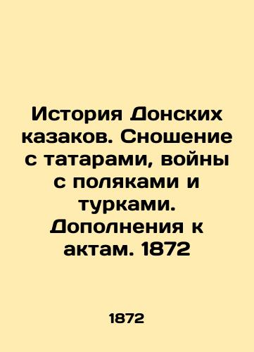 The history of the Don Cossacks. Carrying on with the Tatars, wars with the Poles and Turks. Supplements to Acts. 1872 In Russian (ask us if in doubt)/Istoriya Donskikh kazakov. Snoshenie s tatarami, voyny s polyakami i turkami. Dopolneniya k aktam. 1872 - landofmagazines.com