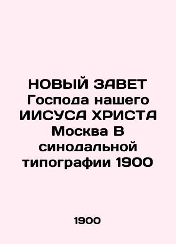 The New Testament of Our Lord JESUS CHRIST Moscow in the Synodal Printing House 1900 In Russian (ask us if in doubt)/NOVYY ZAVET Gospoda nashego IISUSA KhRISTA Moskva V sinodal'noy tipografii 1900 - landofmagazines.com