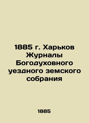 1885 Kharkiv Magazines of the Divine Spiritual Uyezd Provincial Assembly In Russian (ask us if in doubt)/1885 g. Khar'kov Zhurnaly Bogodukhovnogo uezdnogo zemskogo sobraniya - landofmagazines.com