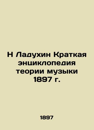 N Ladukhin A Brief Encyclopedia of Music Theory, 1897 In Russian (ask us if in doubt)/N Ladukhin Kratkaya entsiklopediya teorii muzyki 1897 g. - landofmagazines.com