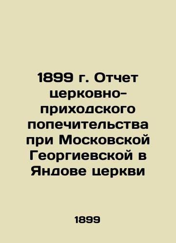 1899 Report of the Parish Patriarchate at Moscow's St. George's Church in Yandov In Russian (ask us if in doubt)/1899 g. Otchet tserkovno-prikhodskogo popechitel'stva pri Moskovskoy Georgievskoy v Yandove tserkvi - landofmagazines.com