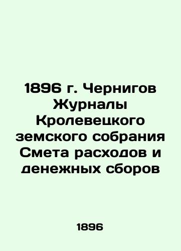 1896 Chernihiv Journal of the Krolevets Provincial Assembly Estimates of Expenditure and Fees In Russian (ask us if in doubt)/1896 g. Chernigov Zhurnaly Krolevetskogo zemskogo sobraniya Smeta raskhodov i denezhnykh sborov - landofmagazines.com