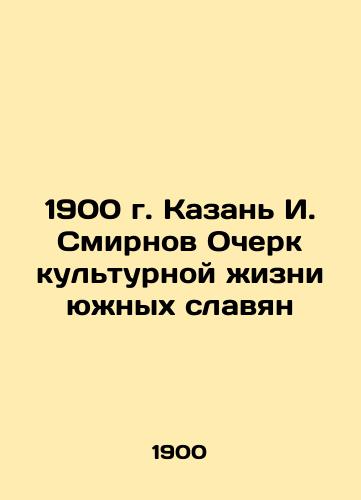 1900 Kazan I. Smirnov Essay on the Cultural Life of Southern Slavs In Russian (ask us if in doubt)/1900 g. Kazan' I. Smirnov Ocherk kul'turnoy zhizni yuzhnykh slavyan - landofmagazines.com