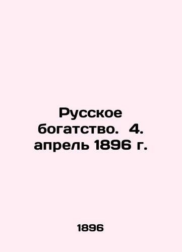 Russian wealth. April 4, 1896. In Russian (ask us if in doubt)/Russkoe bogatstvo. 4. aprel' 1896 g. - landofmagazines.com