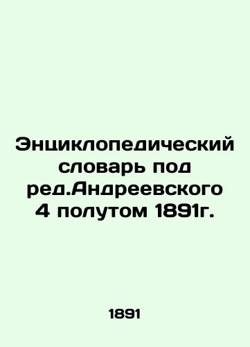 Encyclopedic Dictionary under the Ed.Andreevsky 4th Volume of 1891. In Russian (ask us if in doubt)/Entsiklopedicheskiy slovar' pod red.Andreevskogo 4 polutom 1891g. - landofmagazines.com