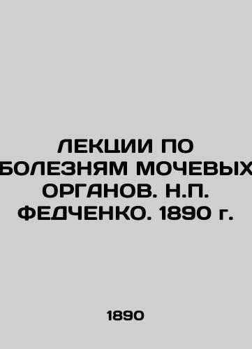 LECTURES ON SILES OF MEDICAL BODIES. N.P. FEDCHENKO. 1890 In Russian (ask us if in doubt)/LEKTsII PO BOLEZNYaM MOChEVYKh ORGANOV. N.P. FEDChENKO. 1890 g. - landofmagazines.com