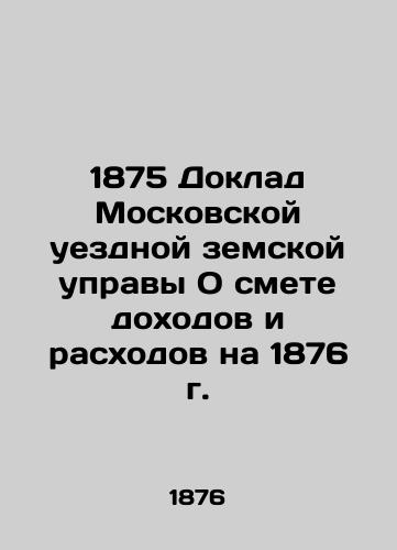 1875 Report of the Moscow County Zemstvo Board On Estimates of Income and Expenditure for 1876 In Russian (ask us if in doubt)/1875 Doklad Moskovskoy uezdnoy zemskoy upravy O smete dokhodov i raskhodov na 1876 g. - landofmagazines.com