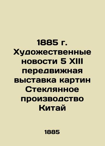 1885 Art News 5 XIII travelling exhibition of paintings Glass production China In Russian (ask us if in doubt)/1885 g. Khudozhestvennye novosti 5 XIII peredvizhnaya vystavka kartin Steklyannoe proizvodstvo Kitay - landofmagazines.com