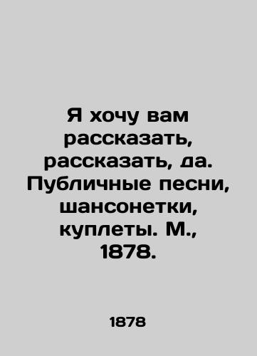 I want to tell you, tell you, yes. Public songs, chansonnets, poems. Moscow, 1878. In Russian (ask us if in doubt)/Ya khochu vam rasskazat', rasskazat', da. Publichnye pesni, shansonetki, kuplety. M., 1878. - landofmagazines.com