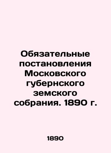 Binding Resolutions of the Moscow Provincial Assembly. 1890 In Russian (ask us if in doubt)/Obyazatel'nye postanovleniya Moskovskogo gubernskogo zemskogo sobraniya. 1890 g. - landofmagazines.com