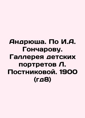 Andriusha. According to I. A. Goncharov. Gallery of children's portraits by L. Postnikova. 1900 (iґ8) In Russian (ask us if in doubt)/Andryusha. Po I.A. Goncharovu. Gallereya detskikh portretov L. Postnikovoy. 1900 (gd8) - landofmagazines.com