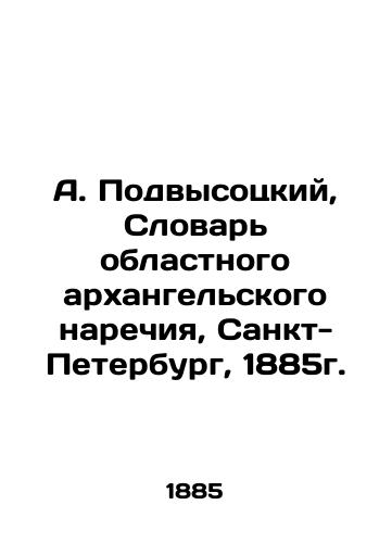 A. Podvysozsky, Dictionary of Regional Archangel Adverbs, Saint Petersburg, 1885. In Russian (ask us if in doubt)/A. Podvysotskiy, Slovar' oblastnogo arkhangel'skogo narechiya, Sankt-Peterburg, 1885g. - landofmagazines.com