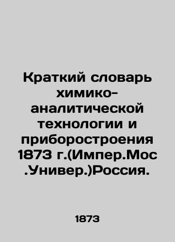 Brief Dictionary of Chemical and Analytical Technology and Instrument Engineering, 1873 (Imperial Moscow University) Russia. In Russian (ask us if in doubt)/Kratkiy slovar' khimiko-analiticheskoy tekhnologii i priborostroeniya 1873 g.(Imper.Mos.Univer.)Rossiya. - landofmagazines.com