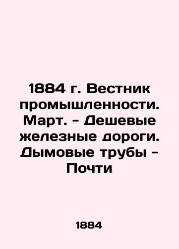 1884 Industry Bulletin. March - Cheap railways. Smoke pipes - Almost In Russian (ask us if in doubt)/1884 g. Vestnik promyshlennosti. Mart. - Deshevye zheleznye dorogi. Dymovye truby - Pochti - landofmagazines.com