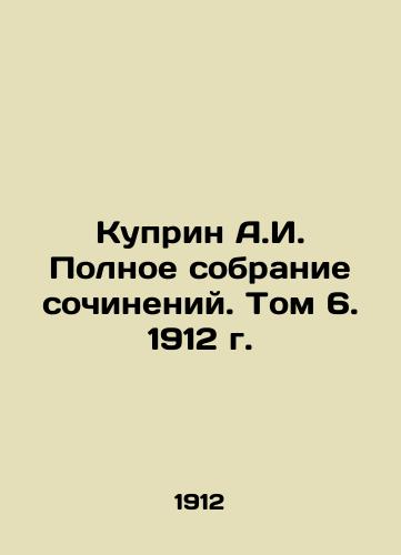 Kuprin A.I. Complete collection of essays. Volume 6, 1912. In Russian (ask us if in doubt)/Kuprin A.I. Polnoe sobranie sochineniy. Tom 6. 1912 g. - landofmagazines.com