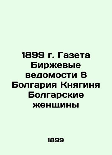 1899 Newspaper Exchange Gazette 8 Bulgaria Princess Bulgarian Women In Russian (ask us if in doubt)/1899 g. Gazeta Birzhevye vedomosti 8 Bolgariya Knyaginya Bolgarskie zhenshchiny - landofmagazines.com