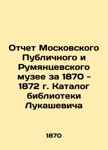 Report of the Moscow Public and Rumyantsevsky Museum for 1870-1872. Lukashevich Library Catalogue In Russian (ask us if in doubt)/Otchet Moskovskogo Publichnogo i Rumyantsevskogo muzee za 1870 - 1872 g. Katalog biblioteki Lukashevicha - landofmagazines.com