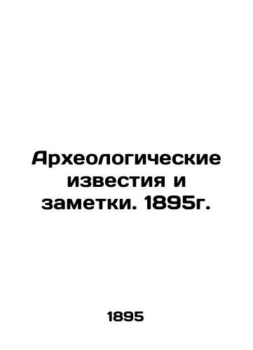 Archaeological news and notes. 1895. In Russian (ask us if in doubt)/Arkheologicheskie izvestiya i zametki. 1895g. - landofmagazines.com