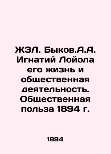 ZhL. Bykov. A.A. Ignatius Loyola his life and social activities. The public good of 1894. In Russian (ask us if in doubt)/ZhZL. Bykov.A.A. Ignatiy Loyola ego zhizn' i obshchestvennaya deyatel'nost'. Obshchestvennaya pol'za 1894 g. - landofmagazines.com