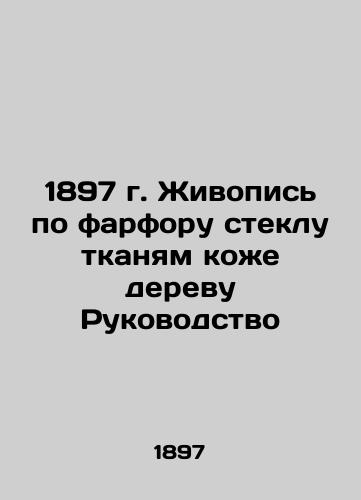 1897 Painting on Porcelain Glass Fabric to Wood Leather Guide In Russian (ask us if in doubt)/1897 g. Zhivopis' po farforu steklu tkanyam kozhe derevu Rukovodstvo - landofmagazines.com