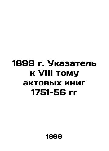 1899 Index to Volume VIII of the Acts Book of 1751-56 In Russian (ask us if in doubt)/1899 g. Ukazatel' k VIII tomu aktovykh knig 1751-56 gg - landofmagazines.com