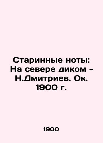 Ancient notes: In the north wild - N. Dmitriev. circa 1900 In Russian (ask us if in doubt)/Starinnye noty: Na severe dikom - N.Dmitriev. Ok. 1900 g. - landofmagazines.com