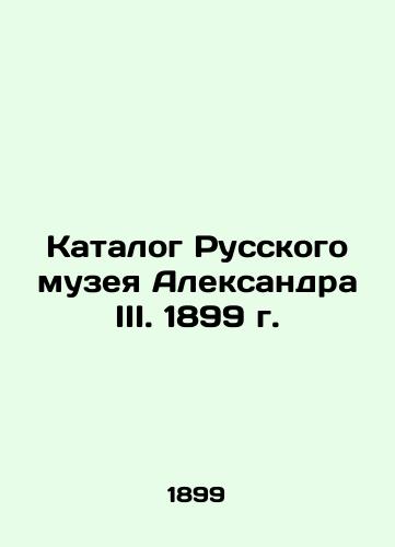 Catalogue of the Russian Museum Alexander III. 1899 In Russian (ask us if in doubt)/Katalog Russkogo muzeya Aleksandra III. 1899 g. - landofmagazines.com