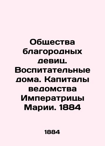 Societies of noble maidens. Educational homes. Capital of the Empress Mary's office. 1884 In Russian (ask us if in doubt)/Obshchestva blagorodnykh devits. Vospitatel'nye doma. Kapitaly vedomstva Imperatritsy Marii. 1884 - landofmagazines.com