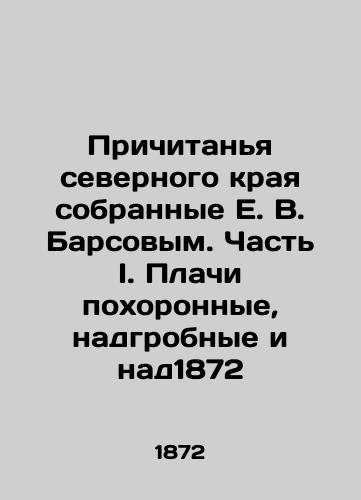 The debts of the northern region collected by E.V. Barsov. Part I. Crying for funerals, gravestones and gravestones 1872 In Russian (ask us if in doubt)/Prichitan'ya severnogo kraya sobrannye E. V. Barsovym. Chast' I. Plachi pokhoronnye, nadgrobnye i nad1872 - landofmagazines.com