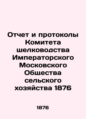 Report and minutes of the Silkworm Committee of the Imperial Moscow Society of Agriculture 1876 In Russian (ask us if in doubt)/Otchet i protokoly Komiteta shelkovodstva Imperatorskogo Moskovskogo Obshchestva sel'skogo khozyaystva 1876 - landofmagazines.com