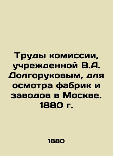 Works of the Commission established by V.A. Dolgorukov to inspect factories in Moscow. 1880 In Russian (ask us if in doubt)/Trudy komissii, uchrezhdennoy V.A. Dolgorukovym, dlya osmotra fabrik i zavodov v Moskve. 1880 g. - landofmagazines.com