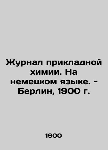 Journal of Applied Chemistry. In German - Berlin, 1900. In German (ask us if in doubt)/Zhurnal prikladnoy khimii. Na nemetskom yazyke. - Berlin, 1900 g. - landofmagazines.com