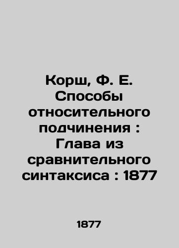 Korsch, F.E. Ways of Relative Subordination: Chapter from Comparative Syntax: 1877 In Russian (ask us if in doubt)/Korsh, F. E. Sposoby otnositel'nogo podchineniya: Glava iz sravnitel'nogo sintaksisa: 1877 - landofmagazines.com