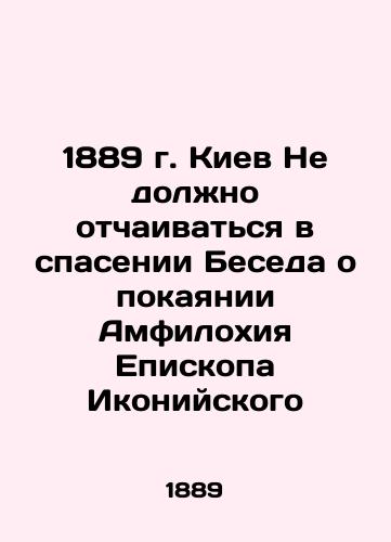 1889 Kyiv Should Not Despair in Salvation The Conversation on Repentance of Amphylochius the Bishop of Iconium In Russian (ask us if in doubt)/1889 g. Kiev Ne dolzhno otchaivat'sya v spasenii Beseda o pokayanii Amfilokhiya Episkopa Ikoniyskogo - landofmagazines.com