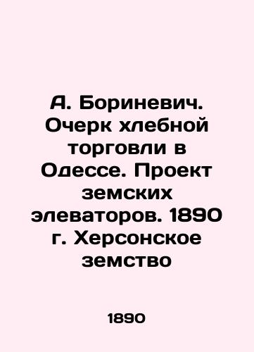 A. Borinevich. Essay on the Corn Trade in Odessa. The Zemsky Elevators Project. 1890, Kherson Zemstvo In Russian (ask us if in doubt)/A. Borinevich. Ocherk khlebnoy torgovli v Odesse. Proekt zemskikh elevatorov. 1890 g. Khersonskoe zemstvo - landofmagazines.com